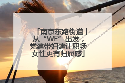 南京东路街道丨从“WE”出发，党建带妇建让职场女性更有归属感