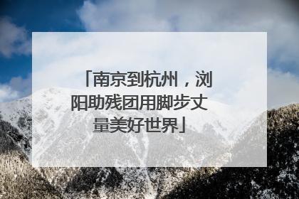南京到杭州，浏阳助残团用脚步丈量美好世界