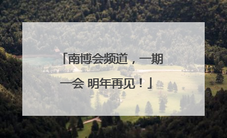 南博会频道，一期一会 明年再见！