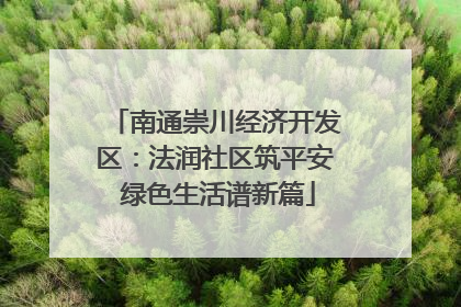 南通崇川经济开发区：法润社区筑平安 绿色生活谱新篇