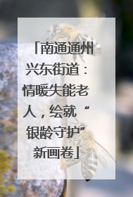 南通通州兴东街道：情暖失能老人，绘就“银龄守护”新画卷
