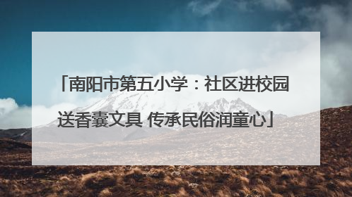 南阳市第五小学：社区进校园送香囊文具 传承民俗润童心