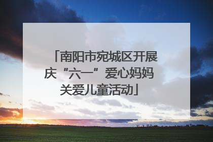 南阳市宛城区开展庆“六一”爱心妈妈关爱儿童活动