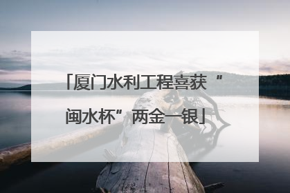 厦门水利工程喜获“闽水杯”两金一银