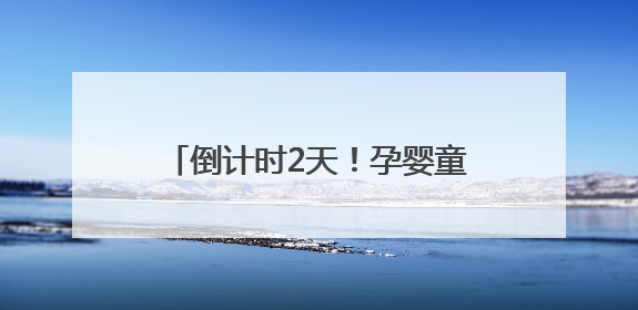 倒计时2天！孕婴童产业博览会菏泽分会，亲子狂欢一触即发！