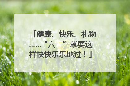 健康、快乐、礼物……“六一”就要这样快快乐乐地过！