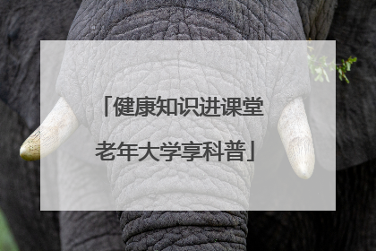 健康知识进课堂 老年大学享科普