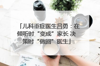 儿科重症医生吕勇：在倾听时“变成”家长 决策时“做回”医生