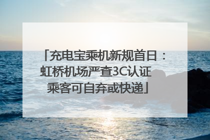 充电宝乘机新规首日：虹桥机场严查3C认证 乘客可自弃或快递