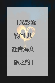 光影流转间 共赴青海文旅之约