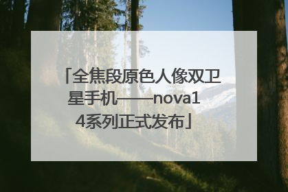 全焦段原色人像双卫星手机——nova14系列正式发布
