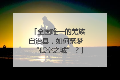 全国唯一的羌族自治县，如何筑梦“低空之城”？