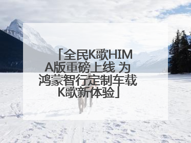 全民K歌HIMA版重磅上线 为鸿蒙智行定制车载K歌新体验