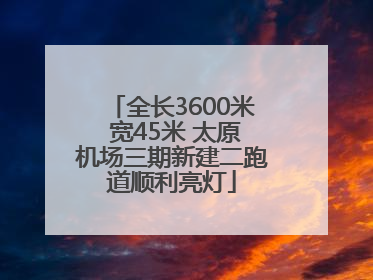 全长3600米 宽45米 太原机场三期新建二跑道顺利亮灯