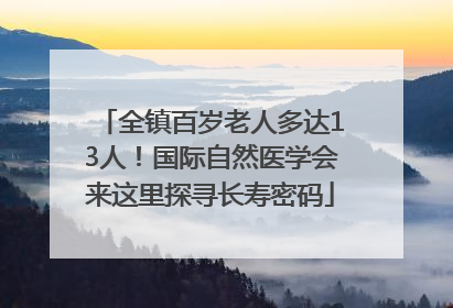 全镇百岁老人多达13人！国际自然医学会来这里探寻长寿密码