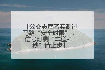 公交志愿者实测过马路“安全时限”：信号灯剩“车道-1秒”请止步
