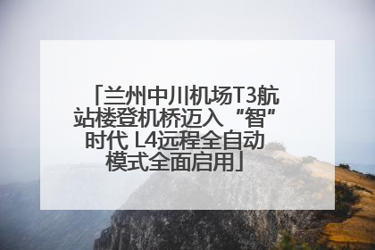 兰州中川机场T3航站楼登机桥迈入“智”时代 L4远程全自动模式全面启用
