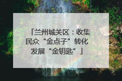 兰州城关区：收集民众“金点子”转化发展“金钥匙”