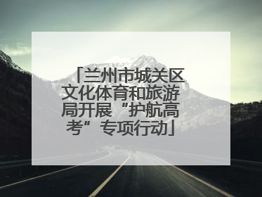 兰州市城关区文化体育和旅游局开展“护航高考”专项行动
