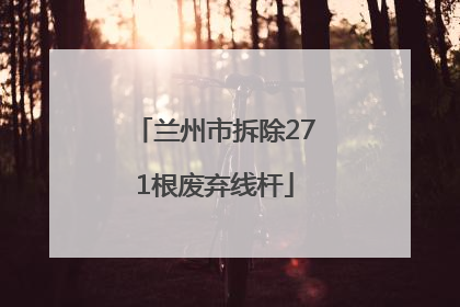 兰州市拆除271根废弃线杆