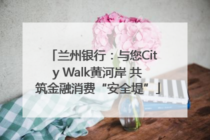 兰州银行：与您City Walk黄河岸 共筑金融消费“安全堤”