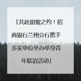 共赴甜蜜之约！招商银行兰州分行携手多家单位举办单身青年联谊活动