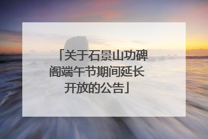 关于石景山功碑阁端午节期间延长开放的公告