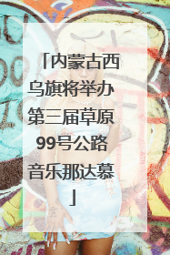内蒙古西乌旗将举办第三届草原99号公路音乐那达慕