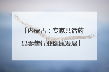 内蒙古：专家共话药品零售行业健康发展