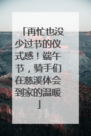 再忙也没少过节的仪式感！端午节，骑手们在慈溪体会到家的温暖