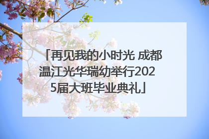 再见我的小时光 成都温江光华瑞幼举行2025届大班毕业典礼