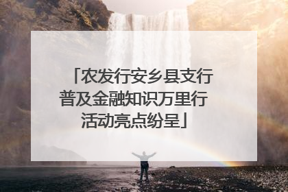 农发行安乡县支行普及金融知识万里行活动亮点纷呈