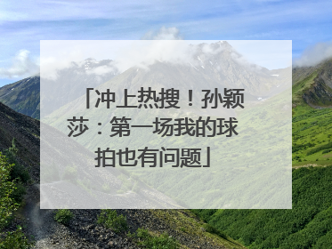 冲上热搜！孙颖莎：第一场我的球拍也有问题