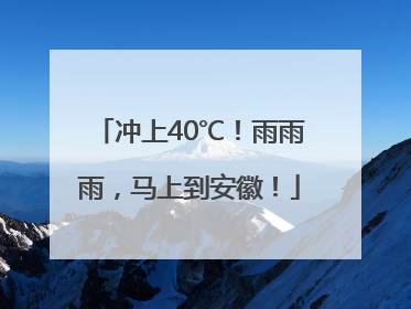冲上40℃！雨雨雨，马上到安徽！