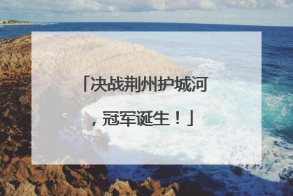 决战荆州护城河，冠军诞生！