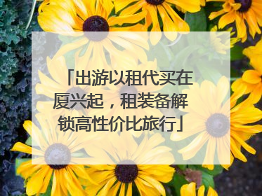 出游以租代买在厦兴起，租装备解锁高性价比旅行