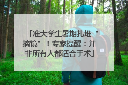 准大学生暑期扎堆“摘镜”！专家提醒：并非所有人都适合手术