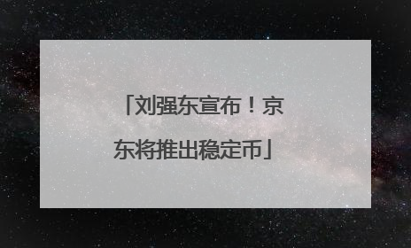 刘强东宣布！京东将推出稳定币