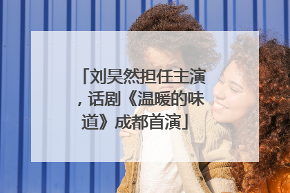 刘昊然担任主演，话剧《温暖的味道》成都首演