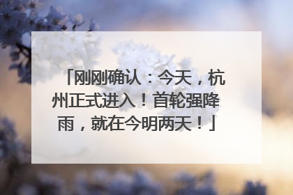 刚刚确认：今天，杭州正式进入！首轮强降雨，就在今明两天！