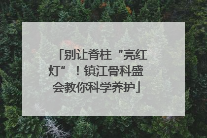 别让脊柱“亮红灯”！镇江骨科盛会教你科学养护