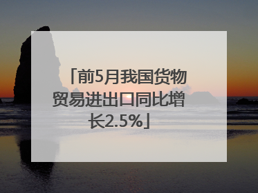 前5月我国货物贸易进出口同比增长2.5%