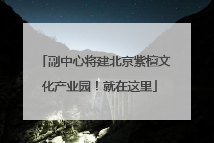 副中心将建北京紫檀文化产业园！就在这里