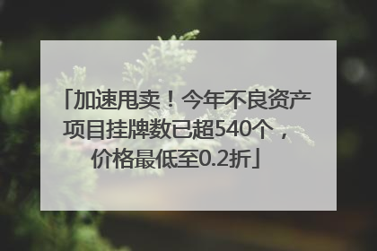加速甩卖！今年不良资产项目挂牌数已超540个，价格最低至0.2折