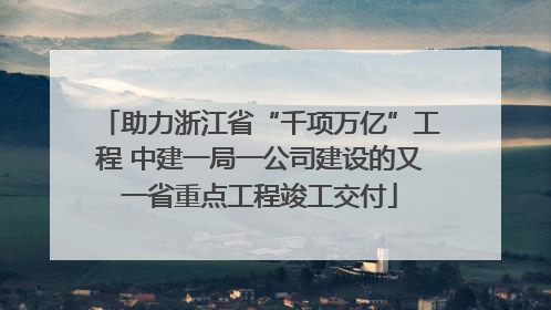 助力浙江省“千项万亿”工程 中建一局一公司建设的又一省重点工程竣工交付