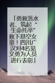 勇救落水者、筑起“生命托举”救下悬空女童！四川广汉对4名见义勇为人员进行表彰