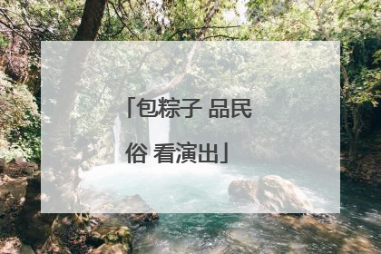包粽子 品民俗 看演出