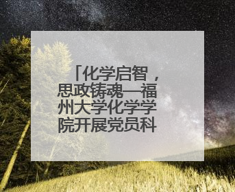 化学启智，思政铸魂—福州大学化学学院开展党员科普志愿活动