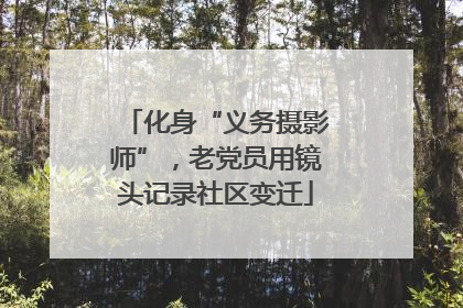 化身“义务摄影师”，老党员用镜头记录社区变迁