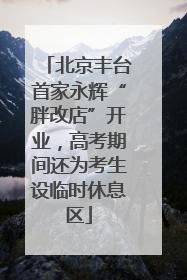 北京丰台首家永辉“胖改店”开业，高考期间还为考生设临时休息区